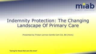 Indemnity Protection: The Changing
Landscape Of Primary Care
Presented by Tristan Lennox-Gentle Cert CII, BA (Hons)
 