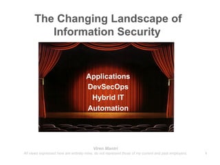 The Changing Landscape of
Information Security
1
Applications
DevSecOps
Hybrid IT
Automation
Viren Mantri
All views expressed here are entirely mine, do not represent those of my current and past employers.
 