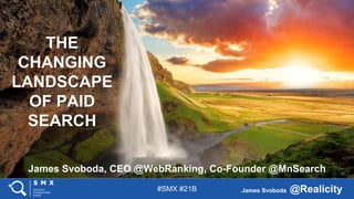 #SMX #21B James Svoboda @Realicity
James Svoboda, CEO @WebRanking, Co-Founder @MnSearch
THE
CHANGING
LANDSCAPE
OF PAID
SEARCH
 