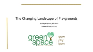 The Changing Landscape of Playgrounds
Audrey Rowland, MS MBA
www.greenspacetx.com
 