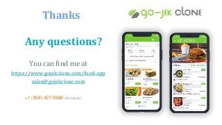 Any questions?
You can find me at
https://www.gojekclone.com/food-app
sales@gojekclone.com
+1 (858) 427-0668 (Worldwide)
Thanks
 