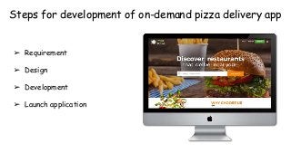 Steps for development of on-demand pizza delivery app
➢ Requirement
➢ Design
➢ Development
➢ Launch application
 