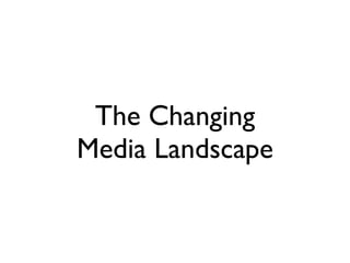 The Changing
Media Landscape
 