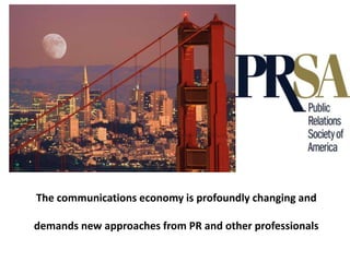 The communications economy is profoundly changing and

demands new approaches from PR and other professionals
 