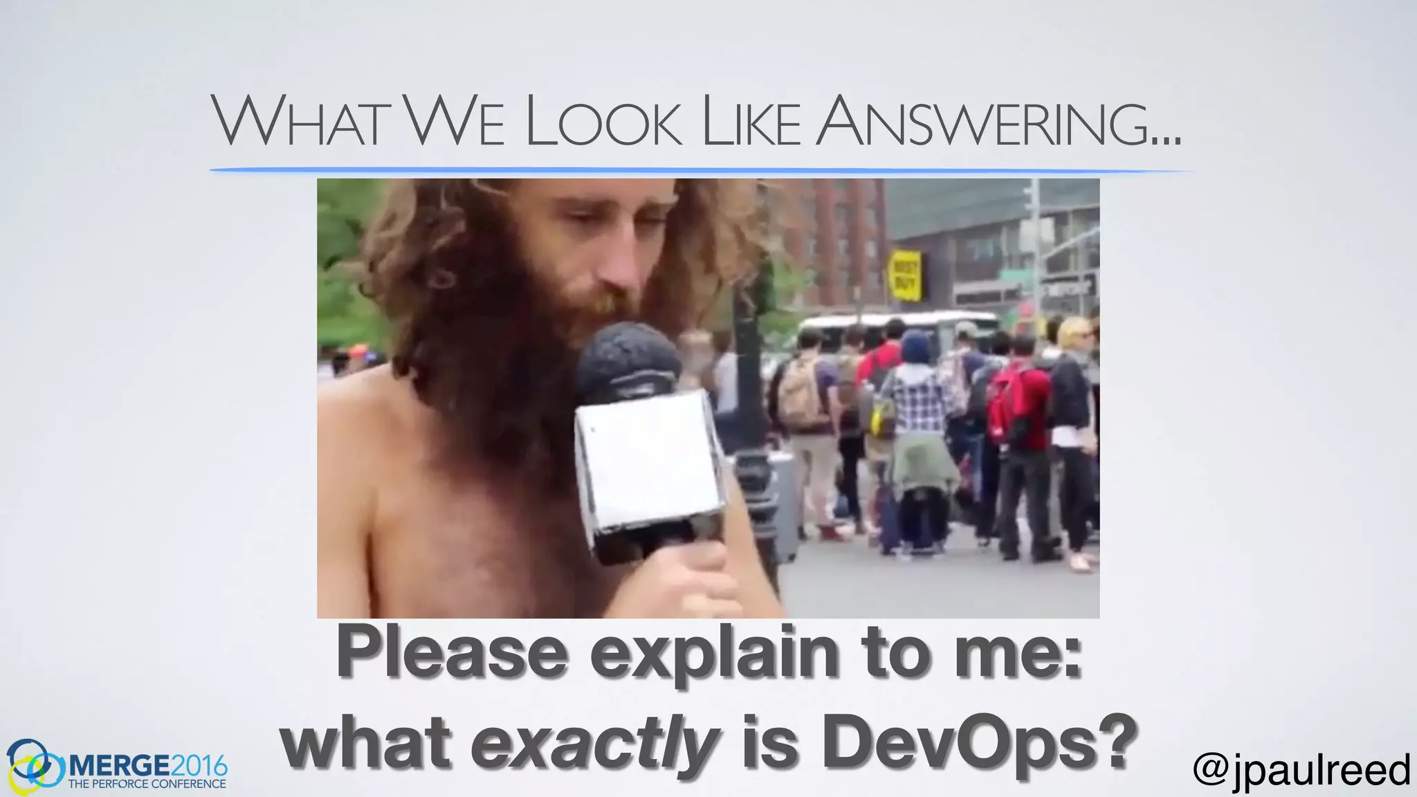 WHAT WE LOOK LIKE ANSWERING...
Please explain to me:
what exactly is DevOps? @jpaulreed
 
