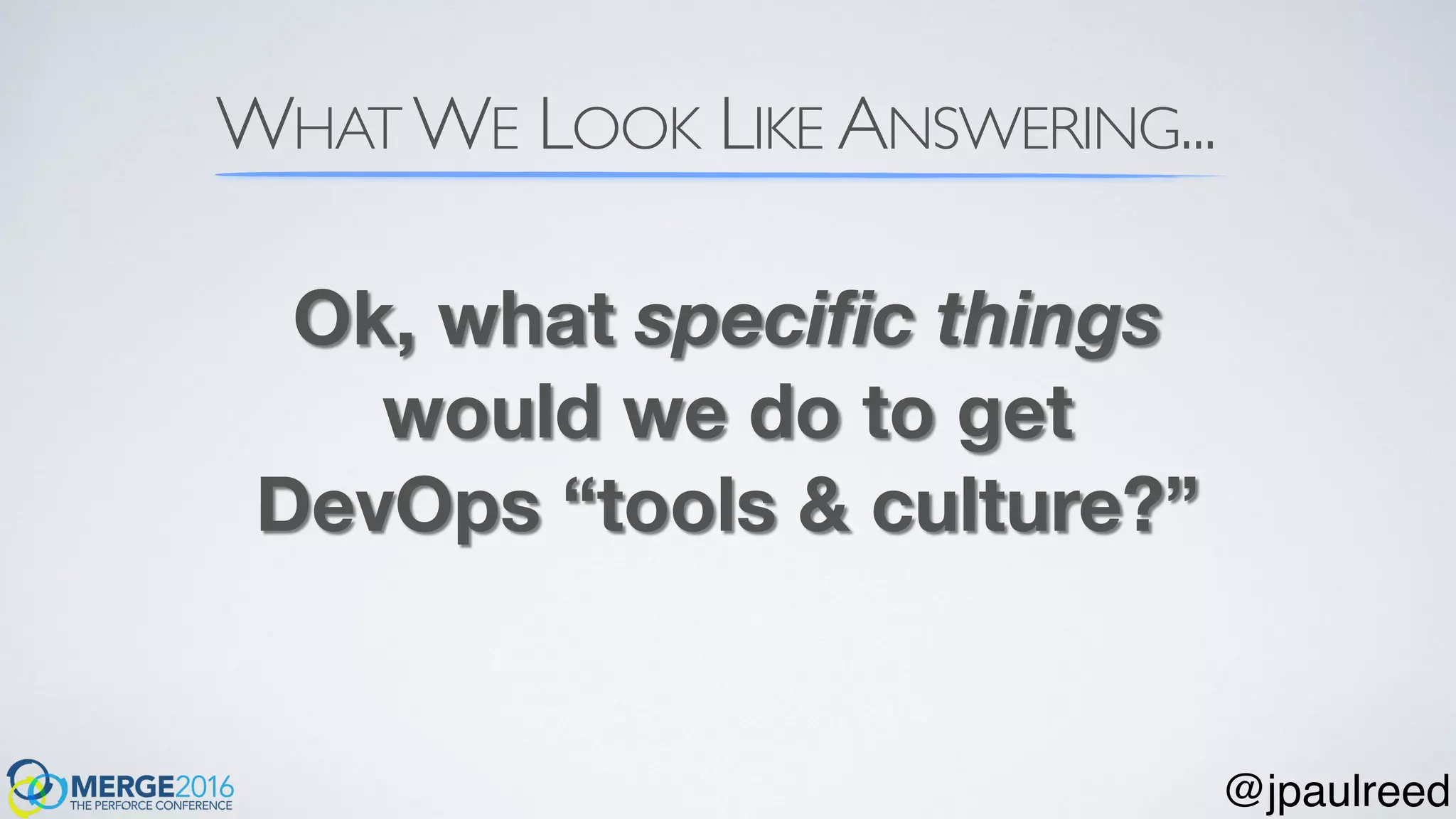 WHAT WE LOOK LIKE ANSWERING...
Ok, what speciﬁc things
would we do to get
DevOps “tools & culture?”
@jpaulreed
 