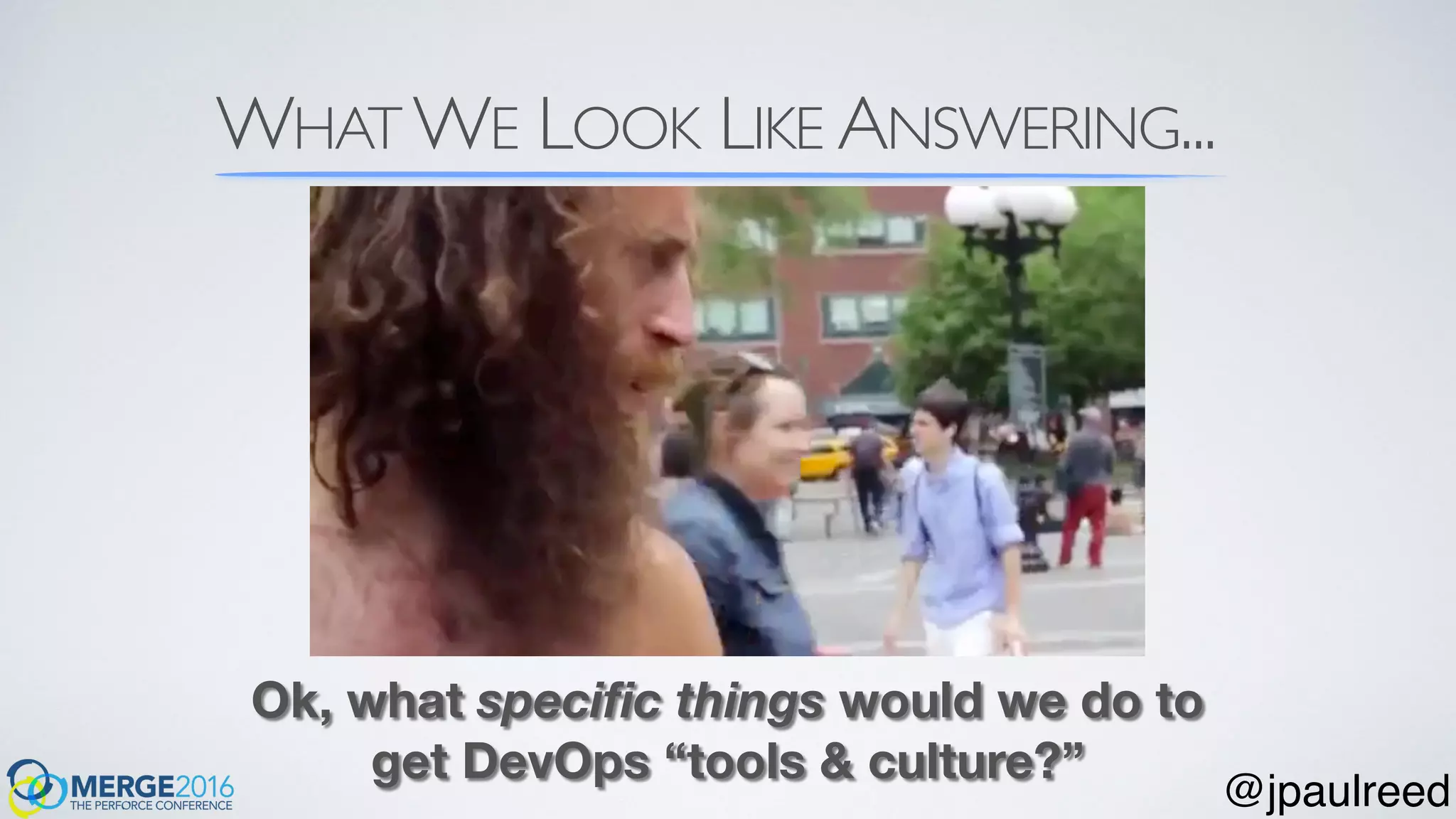 WHAT WE LOOK LIKE ANSWERING...
Ok, what speciﬁc things would we do to
get DevOps “tools & culture?”
@jpaulreed
 