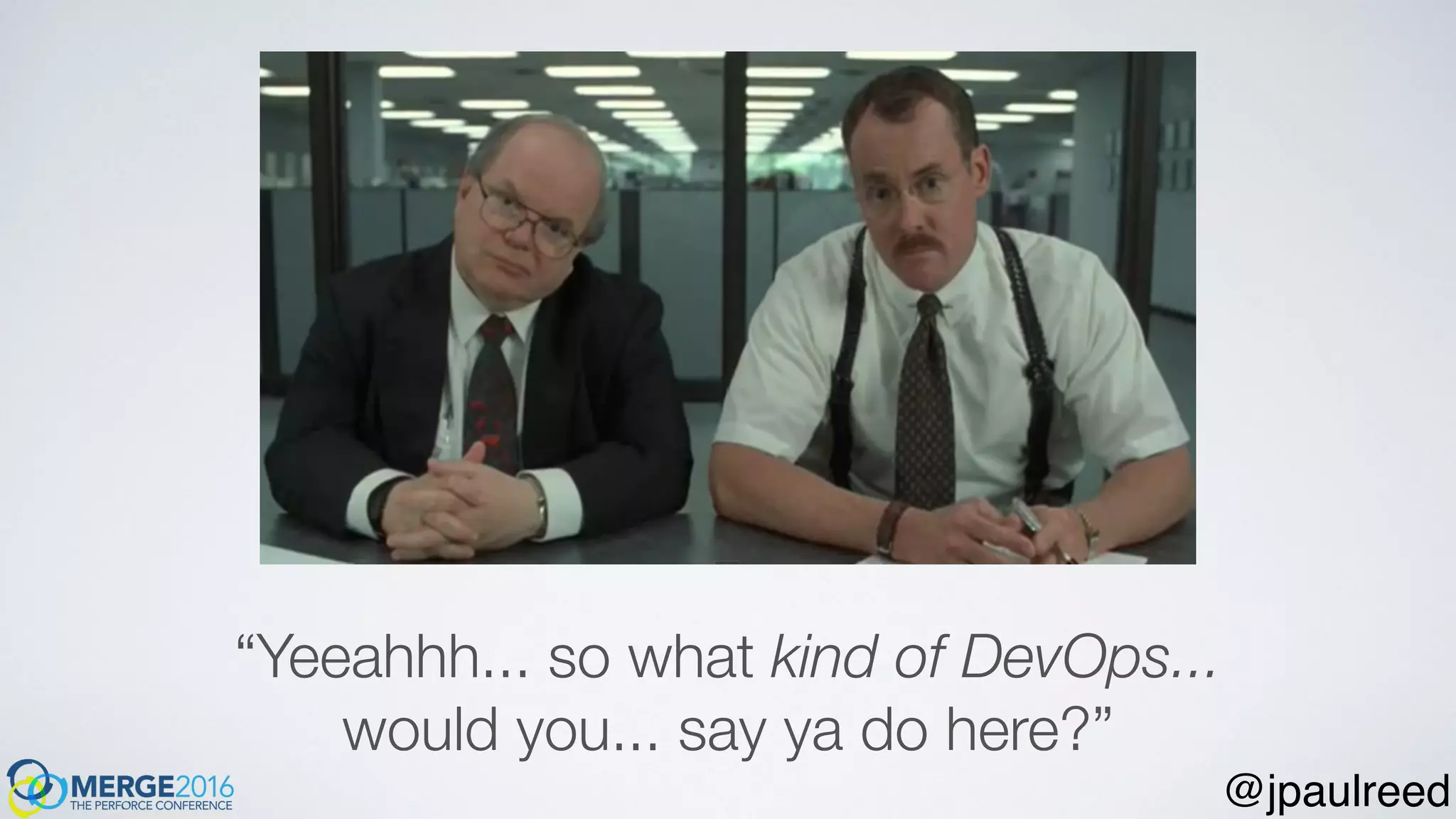 “Yeeahhh... so what kind of DevOps...
would you... say ya do here?”
@jpaulreed
 