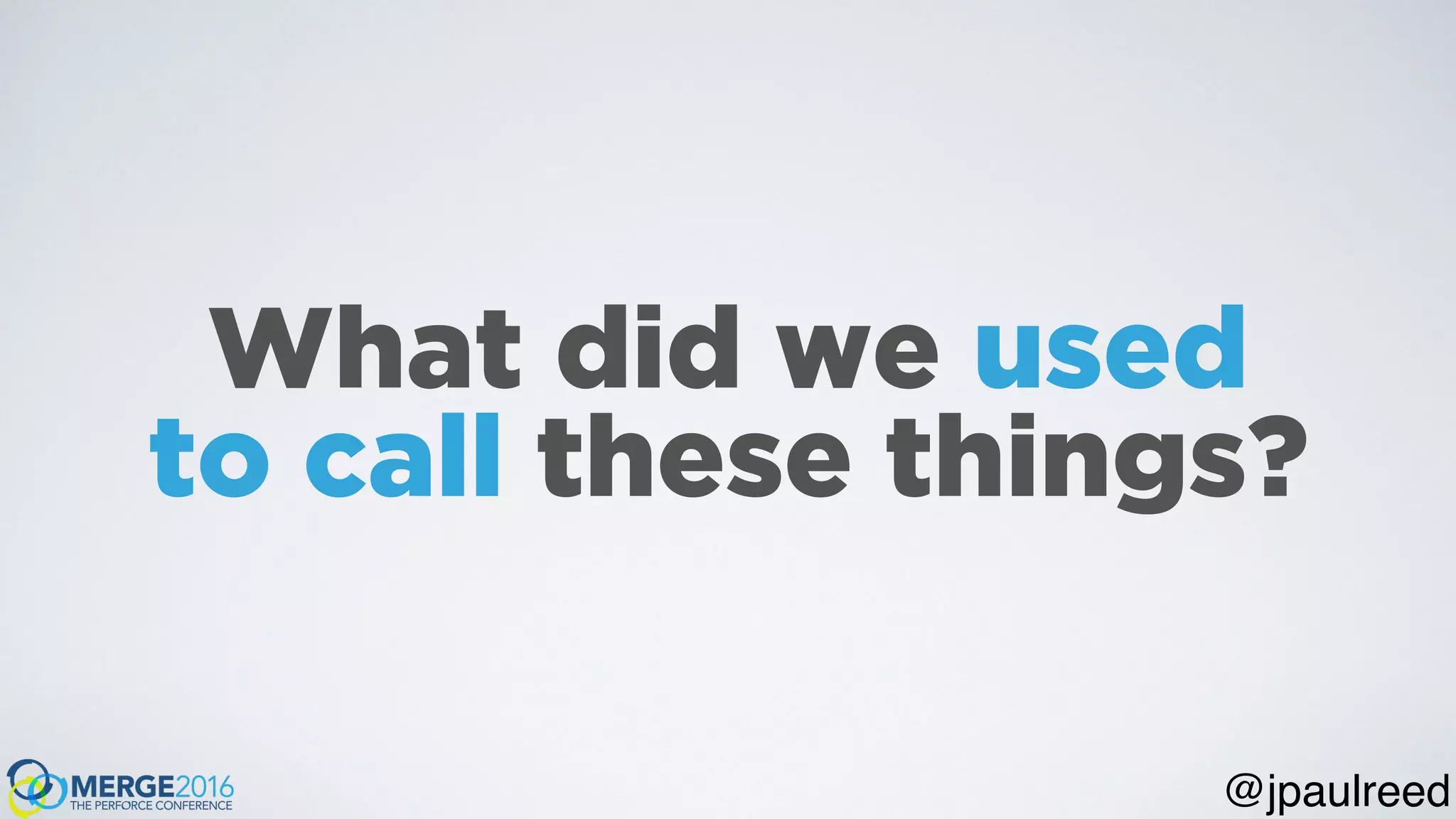 What did we used
to call these things?
@jpaulreed
 