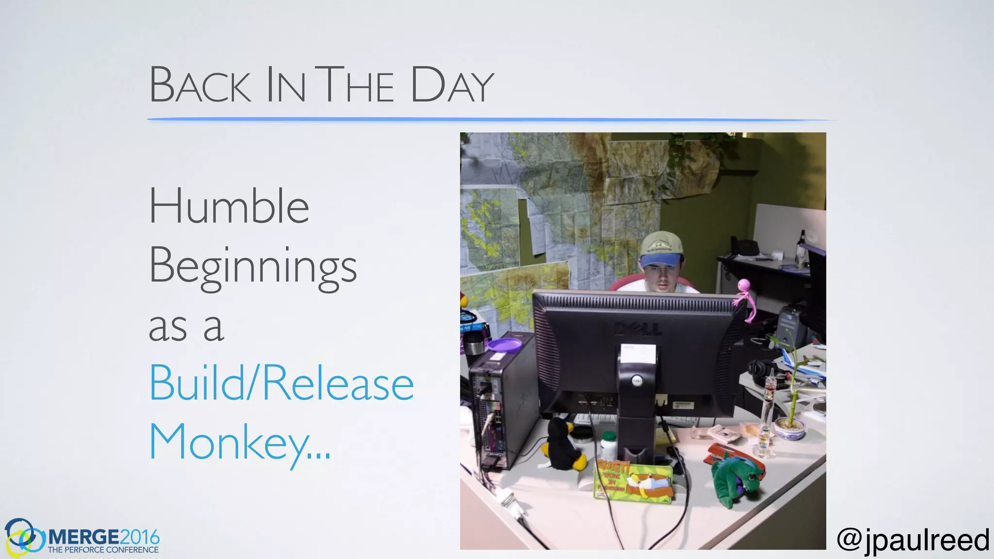 BACK IN THE DAY
Humble
Beginnings
as a
Build/Release
Monkey...
@jpaulreed
 