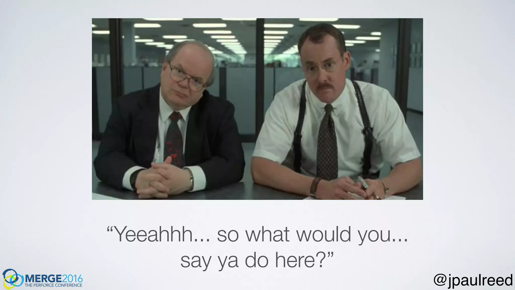 “Yeeahhh... so what would you...
say ya do here?”
@jpaulreed
 