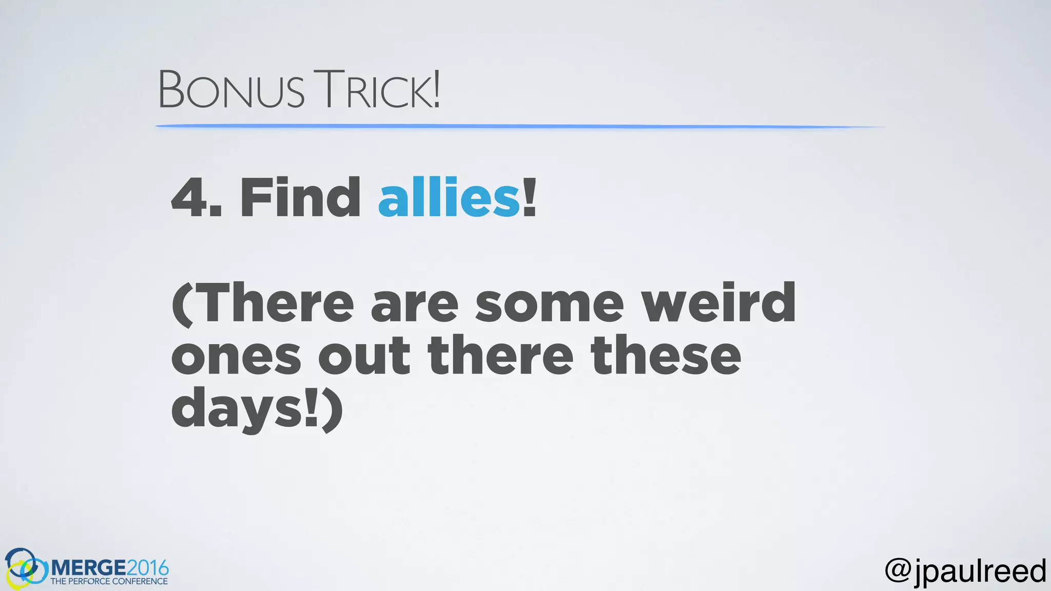 BONUS TRICK!
4. Find allies!
(There are some weird
ones out there these
days!)
@jpaulreed
 