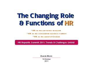 Zulkifli Mohd
19 October
2011
The Changing RoleThe Changing Role
& Functions of& Functions of HRHR
• HR as the em ployee ad vocate
• HR as the consultative business partner
• HR as the agent of C hange
HR Republic Summit 2011: Trends & Challenges UnfoldHR Republic Summit 2011: Trends & Challenges Unfold
 