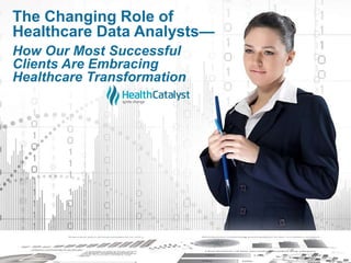 The Changing Role of
Healthcare Data Analysts—
How Our Most Successful
Clients Are Embracing
Healthcare Transformation
 