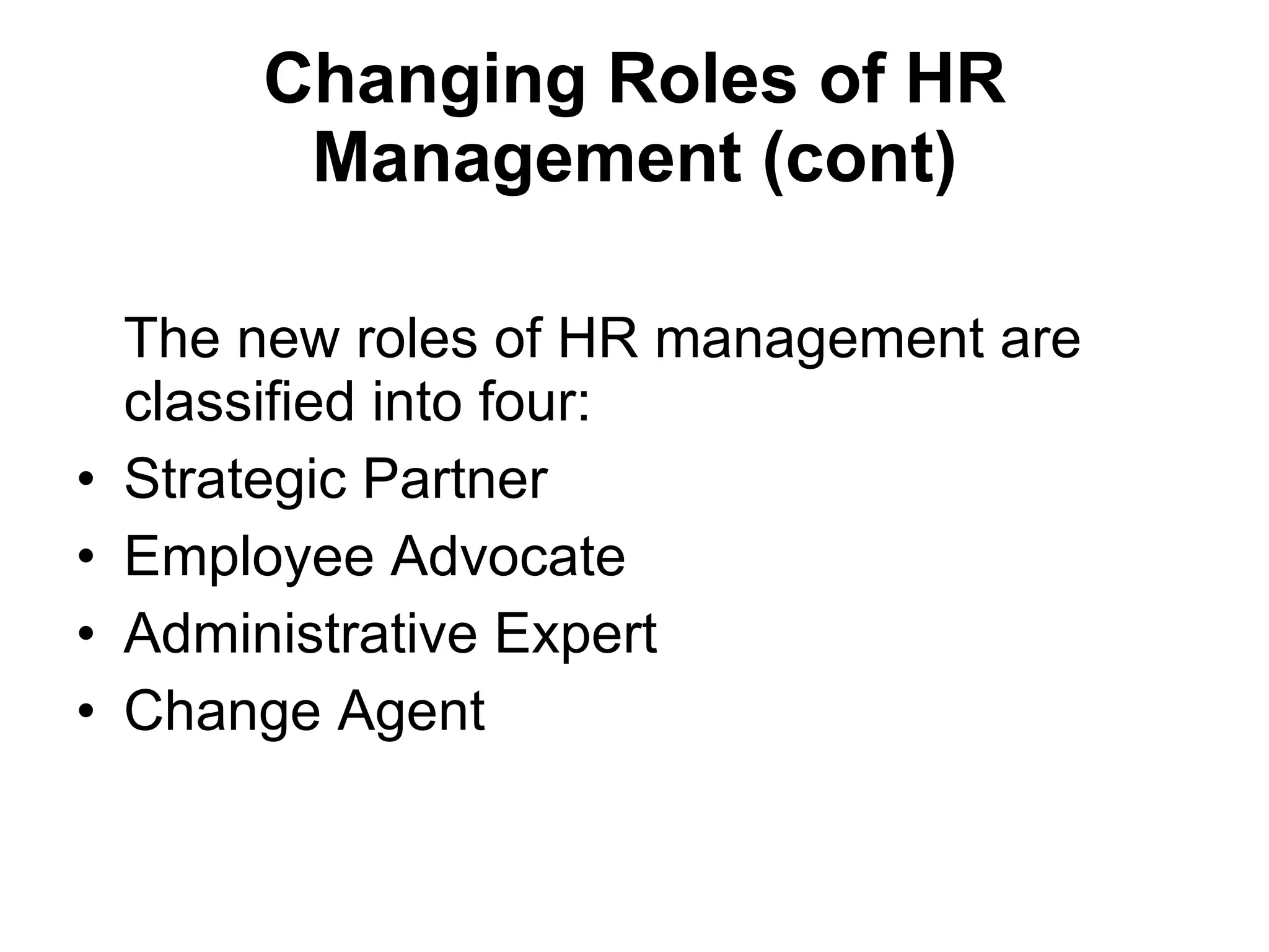 Changing Roles of HR Management (cont) The new roles of HR management are classified into four: Strategic Partner Employee Advocate Administrative Expert Change Agent 