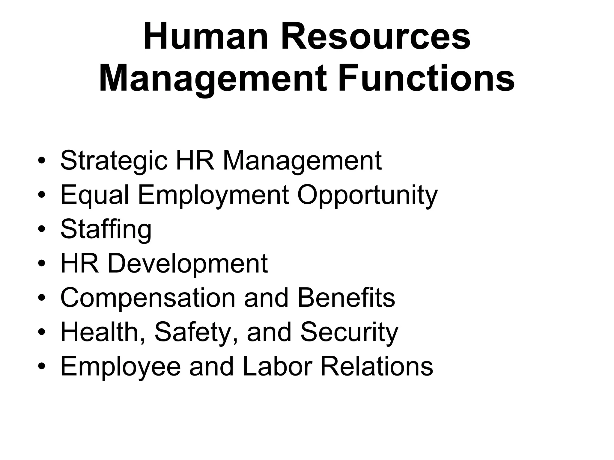 Human Resources Management   Functions Strategic HR Management Equal Employment Opportunity Staffing HR Development Compensation and Benefits Health, Safety, and Security Employee and Labor Relations 