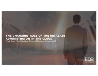 THE CHANGING ROLE OF THE DATABASE
ADMINISTRATOR IN THE CLOUD
Frank Days, Vice President, Product Marketing, EnterpriseDB
 