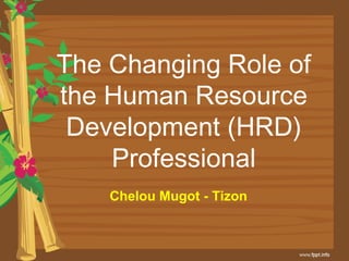 The Changing Role of
the Human Resource
Development (HRD)
Professional
Chelou Mugot - Tizon
 