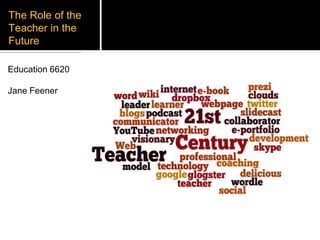 The Role of the Teacher in the Future Education 6620 Jane Feener 