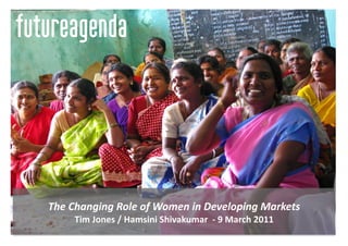 The	
  Changing	
  Role	
  of	
  Women	
  in	
  Developing	
  Markets	
  	
  
       Tim	
  Jones	
  /	
  Hamsini	
  Shivakumar	
  	
  -­‐	
  9	
  March	
  2011	
  
 