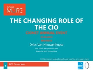 THE CHANGING ROLE OF
           THE CIO
                       CIONET ANNUAL EVENT
                                 31.01.2013
                                  BRUSSELS
                        Dries Van Nieuwenhuyse
                           Prof. EHSAL Management School
                            Researcher BICC Thomas More




    BICC Thomas More
1
 