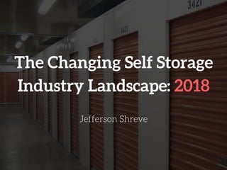 The Changing Self Storage
Industry Landscape: 2018
Jefferson Shreve
 