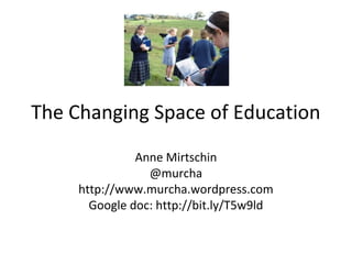 The Changing Space of Education
               Anne Mirtschin
                 @murcha
     http://www.murcha.wordpress.com
       Google doc: http://bit.ly/T5w9ld
 
