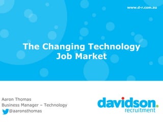 www.d-r.com.au
The Changing Technology
Job Market
Aaron Thomas
Business Manager – Technology
@aaronsthomas
 