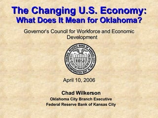 The Changing U.S. Economy: What Does It Mean for Oklahoma? ,[object Object],[object Object],[object Object],Governor’s Council for Workforce and Economic Development April 10, 2006 