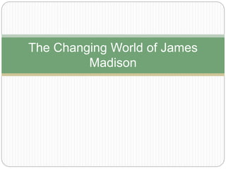 The Changing World of James
Madison
 