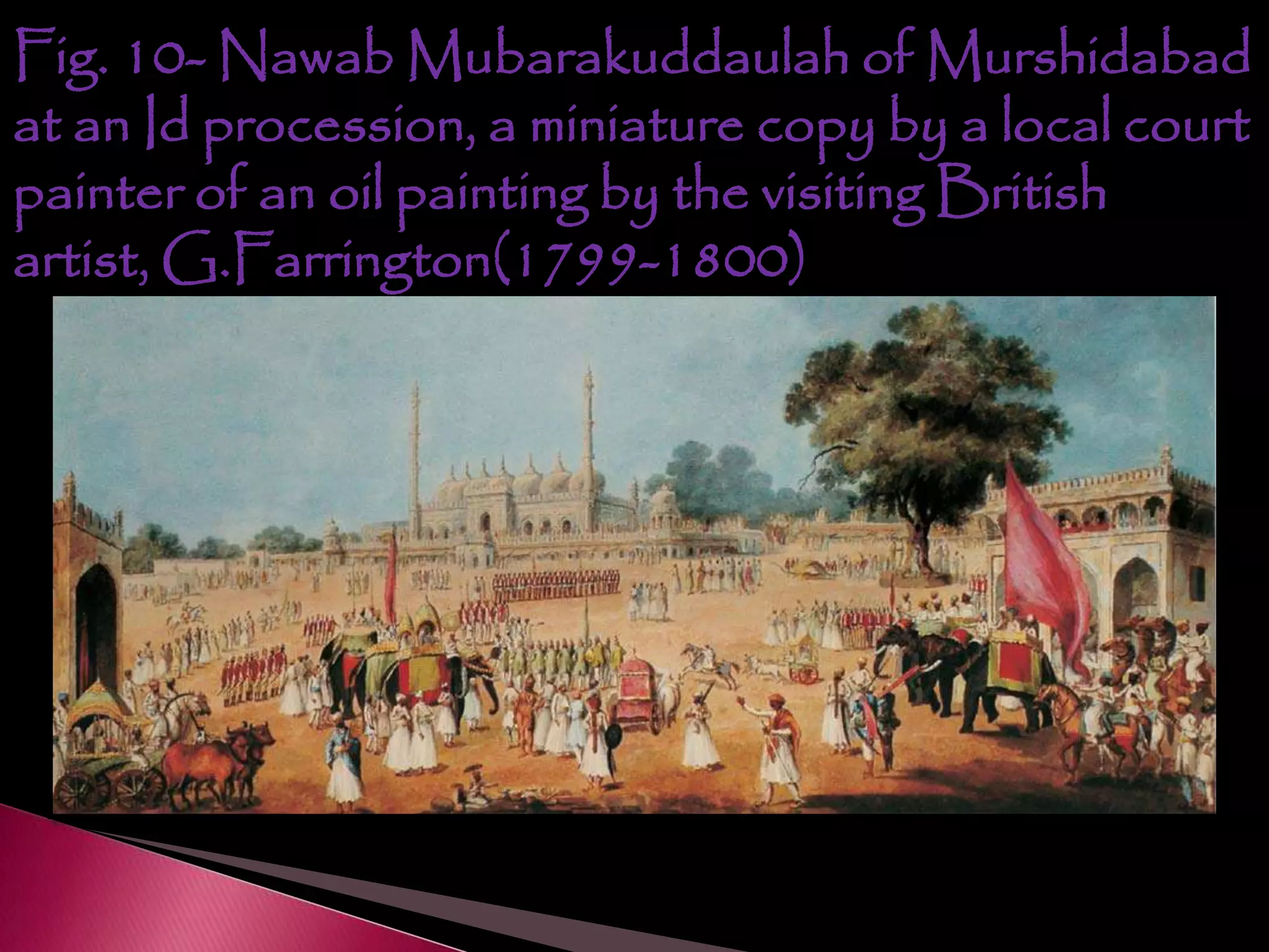 Fig. 10- Nawab Mubarakuddaulah of Murshidabad
at an Id procession, a miniature copy by a local court
painter of an oil painting by the visiting British
artist, G.Farrington(1799-1800)
 