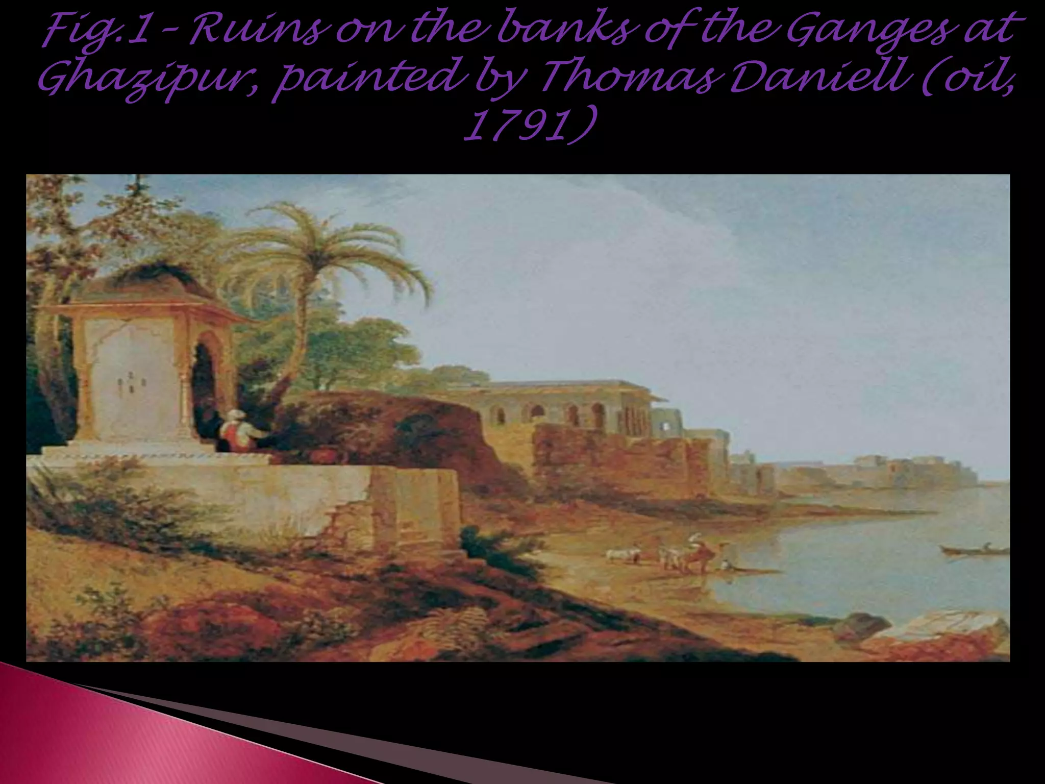 Fig.1– Ruins on the banks of the Ganges at
Ghazipur, painted by Thomas Daniell (oil,
1791)
 