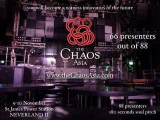 you will become a witness innovators of the future

66 presenters
out of 88

www.theChaosAsia.com

9-10 November
St.James Power Station
NEVERLAND II

88 presenters
180 seconds soul pitch

 