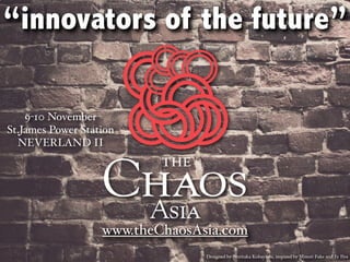 “innovators of the future”
9-10 November
St.James Power Station
NEVERLAND II

www.theChaosAsia.com
Designed by Noritaka Kobayashi, inspired by Minori Fuke and Fe Ilya

 