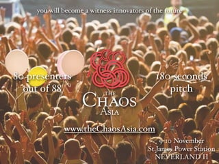 you will become a witness innovators of the future

80 presenters
out of 88

180 seconds
pitch

www.theChaosAsia.com
9-10 November
St.James Power Station
NEVERLAND II

 