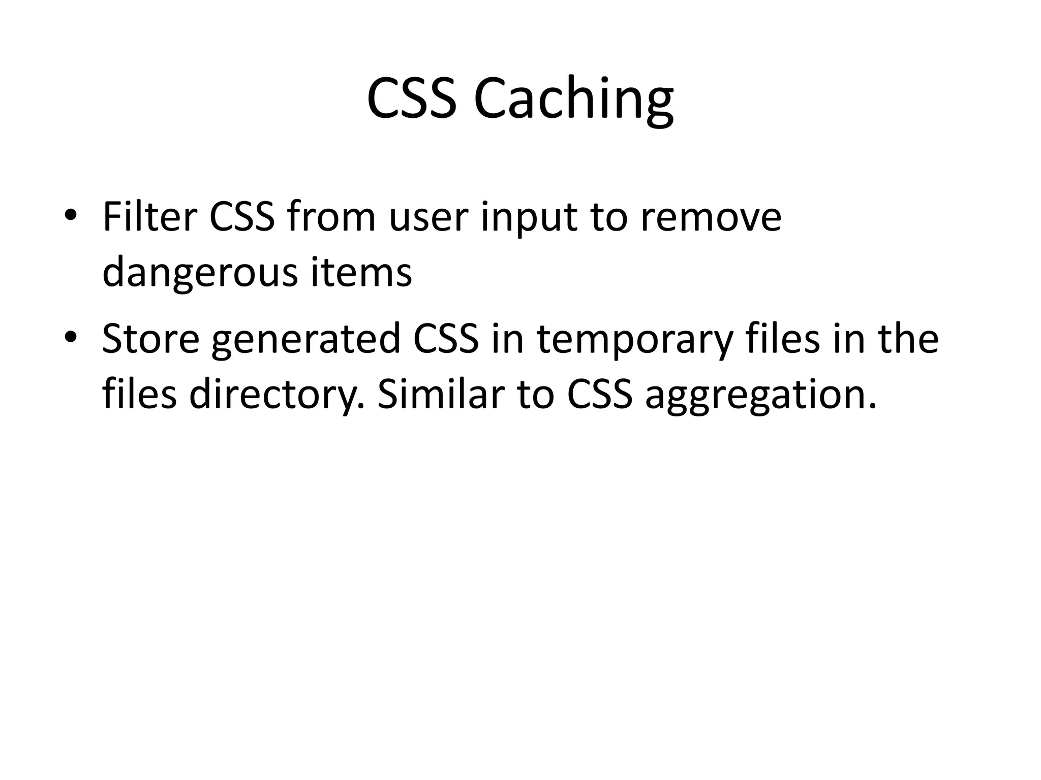 CSS CachingFilter CSS from user input to remove dangerous itemsStore generated CSS in temporary files in the files directory. Similar to CSS aggregation.