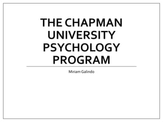 THE CHAPMAN
UNIVERSITY
PSYCHOLOGY
PROGRAM
Miriam Galindo
 