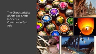 The Characteristics
of Arts and Crafts
In Specific
Countries in East
Asia
 