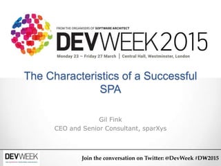 The Characteristics of a Successful
SPA
Gil Fink
CEO and Senior Consultant, sparXys
Join the conversation on Twitter: @DevWeek #DW2015
 
