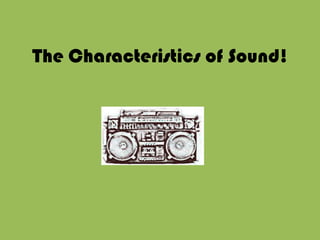 The Characteristics of Sound! 