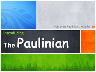 How every Paulinian should be
introducing
The Paulinian
 
