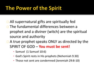 All supernatural gifts are spiritually fed
The fundamental differences between a
prophet and a diviner (witch) are the spi...