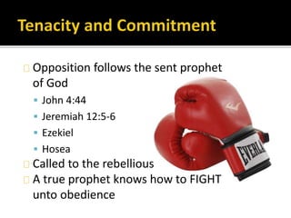 Opposition follows the sent prophet
of God
 John 4:44
 Jeremiah 12:5-6
 Ezekiel
 Hosea
Called to the rebellious
A true...