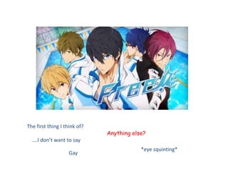 The first thing I think of?
….I don’t want to say
Gay
Anything else?
*eye squinting*
 