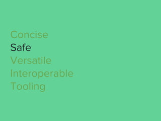 Concise
Safe
Versatile
Interoperable
Tooling
 