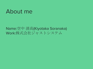 About me
Name:空中 清高(Kiyotaka Soranaka)
Work:株式会社ジャストシステム
 