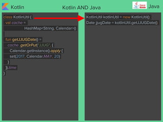 Kotlin JavaKotlin AND Java
class KotlinUtil {
val cache =
HashMap<String, Calendar>()
fun getJJUGDate() =
cache .getOrPut(...
