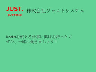 株式会社ジャストシステム
Kotlinを使える仕事に興味を持った方
ぜひ、一緒に働きましょう！
JUST.
SYSTEMS
 