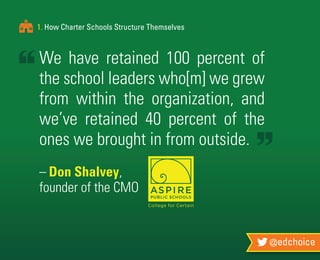 @edchoice
1. How Charter Schools Structure Themselves
We have retained 100 percent of
the school leaders who[m] we grew
from within the organization, and
we’ve retained 40 percent of the
ones we brought in from outside.
–	Don Shalvey,
founder of the CMO
 