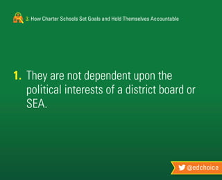 3. How Charter Schools Set Goals and Hold Themselves Accountable
@edchoice
1.	 They are not dependent upon the
	 political interests of a district board or
	SEA.
 